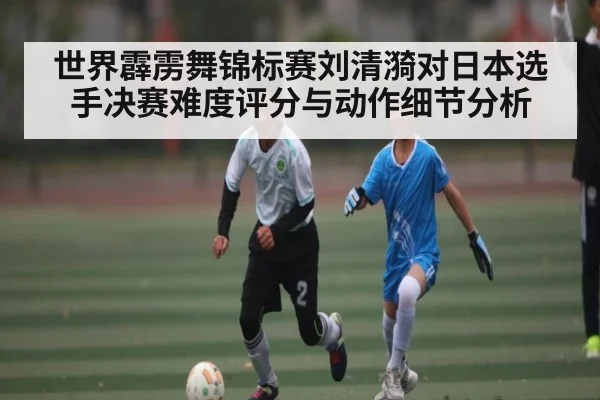 世界霹雳舞锦标赛刘清漪对日本选手决赛难度评分与动作细节分析